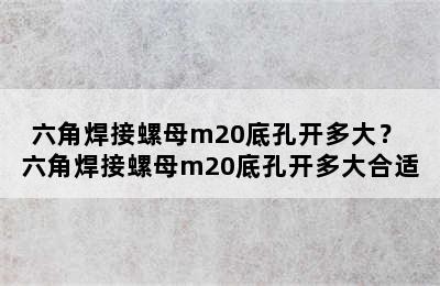 六角焊接螺母m20底孔开多大？ 六角焊接螺母m20底孔开多大合适